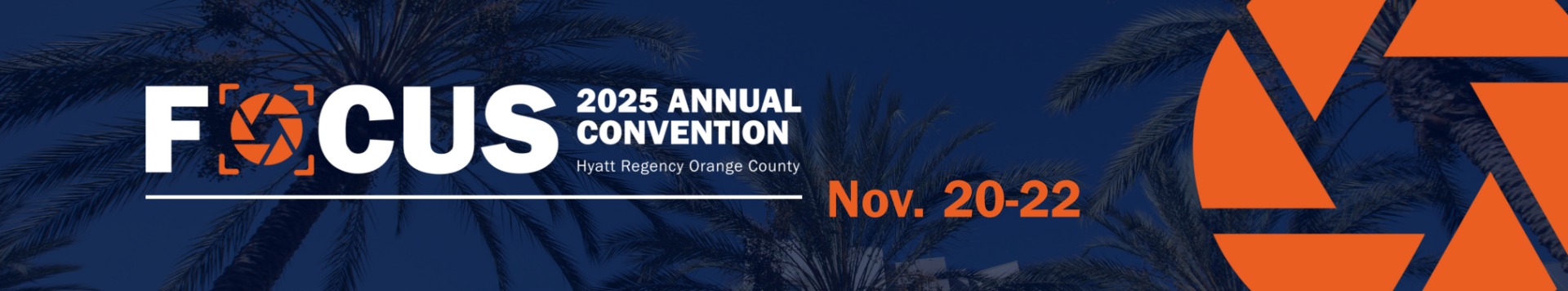 Event banner artwork for the 2025 Annual Convention. It contains the words Focus 2025 Annual Convention Hyatt Regency Orange County, Nov. 20-22. There is an orange aperture icon on the right side.